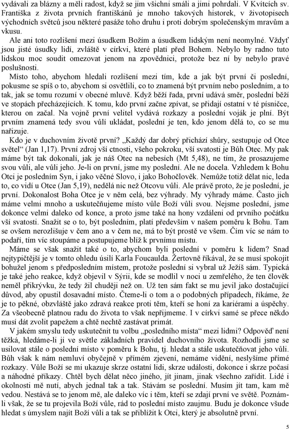 Ale ani toto rozlišení mezi úsudkem Božím a úsudkem lidským není neomylné. Vždyť jsou jisté úsudky lidí, zvláště v církvi, které platí před Bohem.