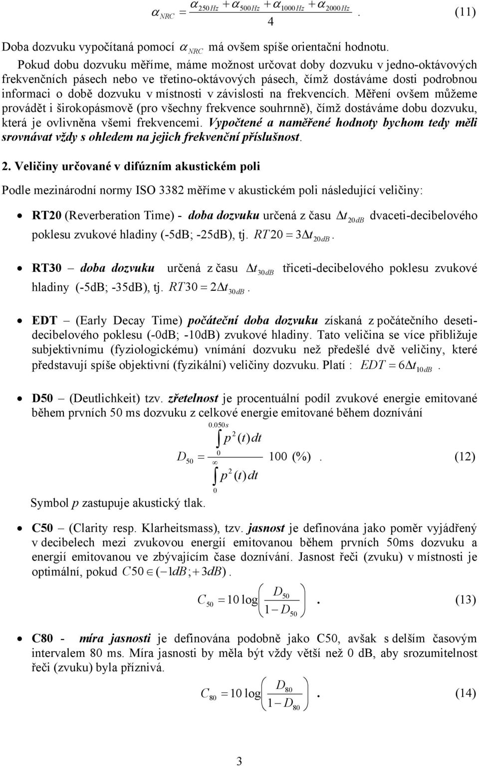 závslost na frekvencích. Měření ovšem můžeme provádět šrokopásmově (pro všechny frekvence souhrnně), čímž dostáváme dobu dozvuku, která je ovlvněna všem frekvencem.