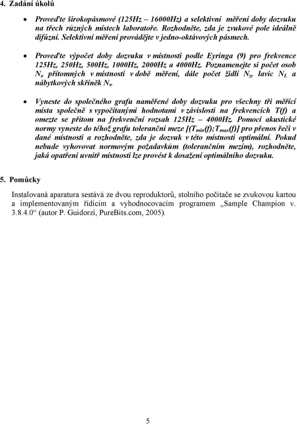 Poznamenejte s počet osob N o přítomných v místnost v době měření, dále počet ždlí N z, lavc N L a nábytkových skříněk N s.