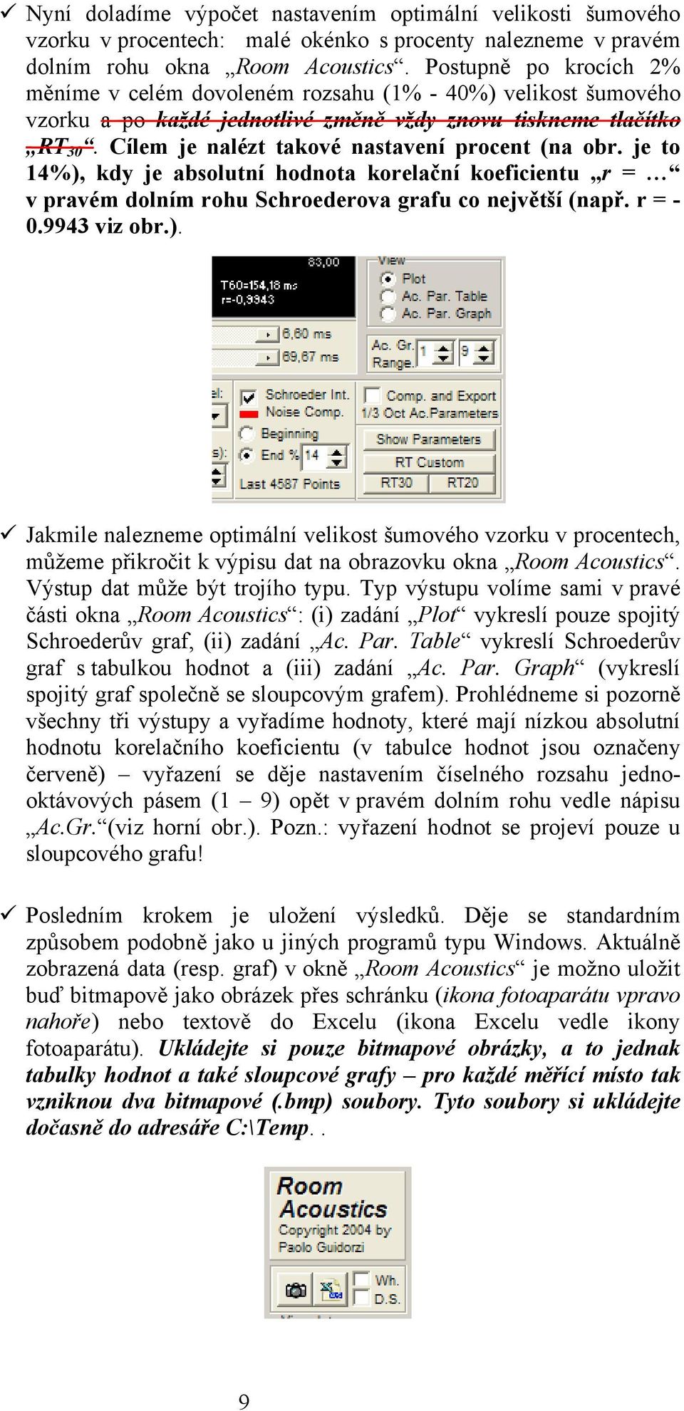 Cílem je nalézt takové nastavení procent (na obr. je to 14%), kdy je absolutní hodnota korelační koefcentu r = v pravém dolním rohu Schroederova grafu co největší (např. r = - 0.9943 vz obr.). Jakmle nalezneme optmální velkost šumového vzorku v procentech, můžeme přkročt k výpsu dat na obrazovku okna Room Acoustcs.