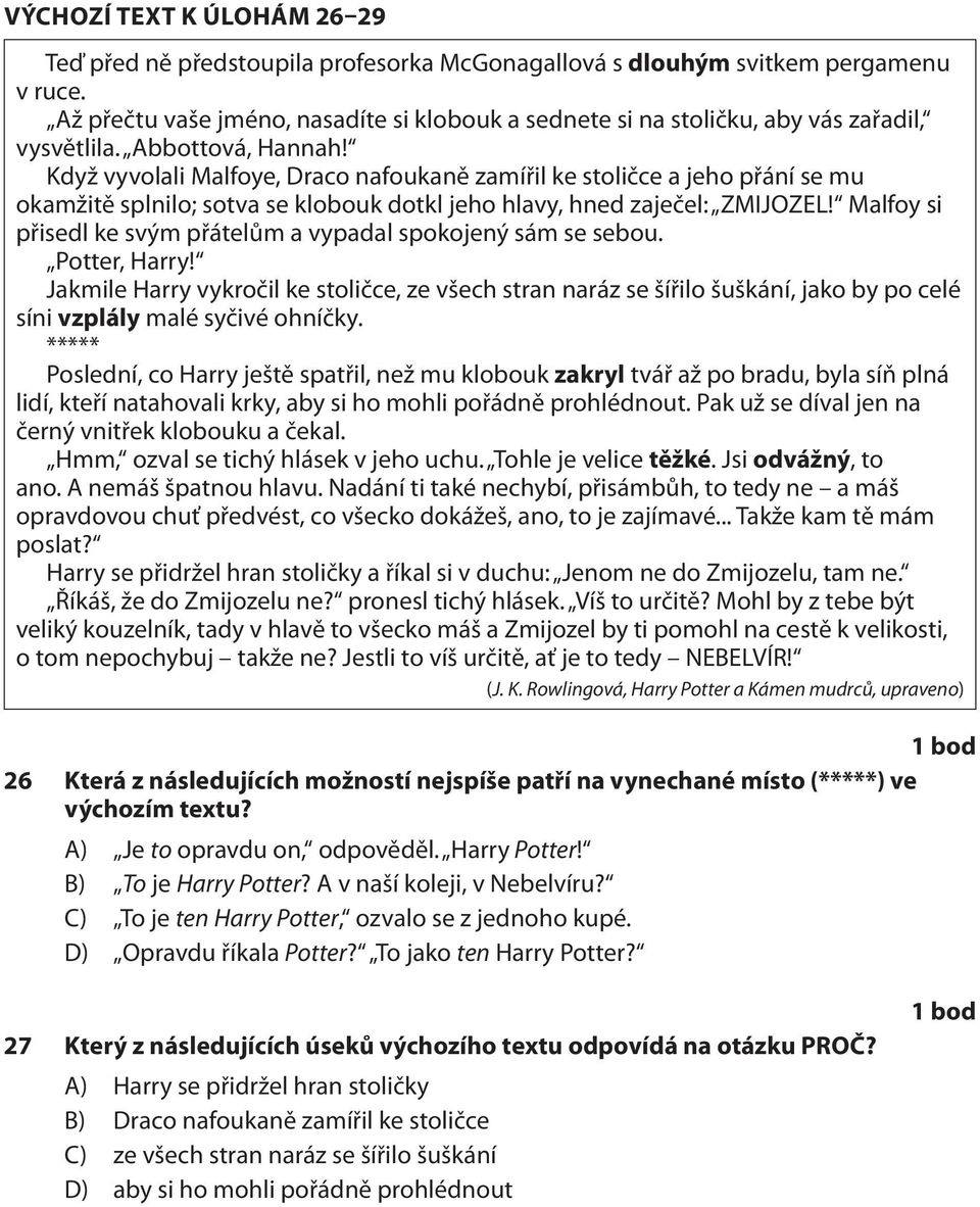 Když vyvolali Malfoye, Draco nafoukaně zamířil ke stoličce a jeho přání se mu okamžitě splnilo; sotva se klobouk dotkl jeho hlavy, hned zaječel: ZMIJOZEL!