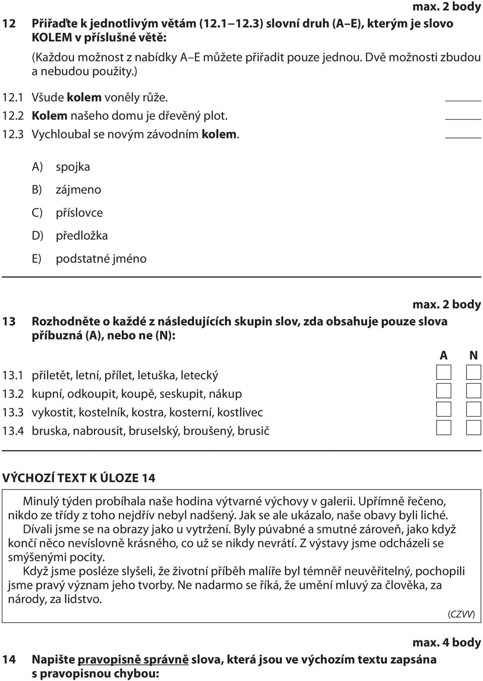 A) spojka B) zájmeno C) příslovce D) předložka E) podstatné jméno 13 Rozhodněte o každé z následujících skupin slov, zda obsahuje pouze slova příbuzná (A), nebo ne (N): 13.