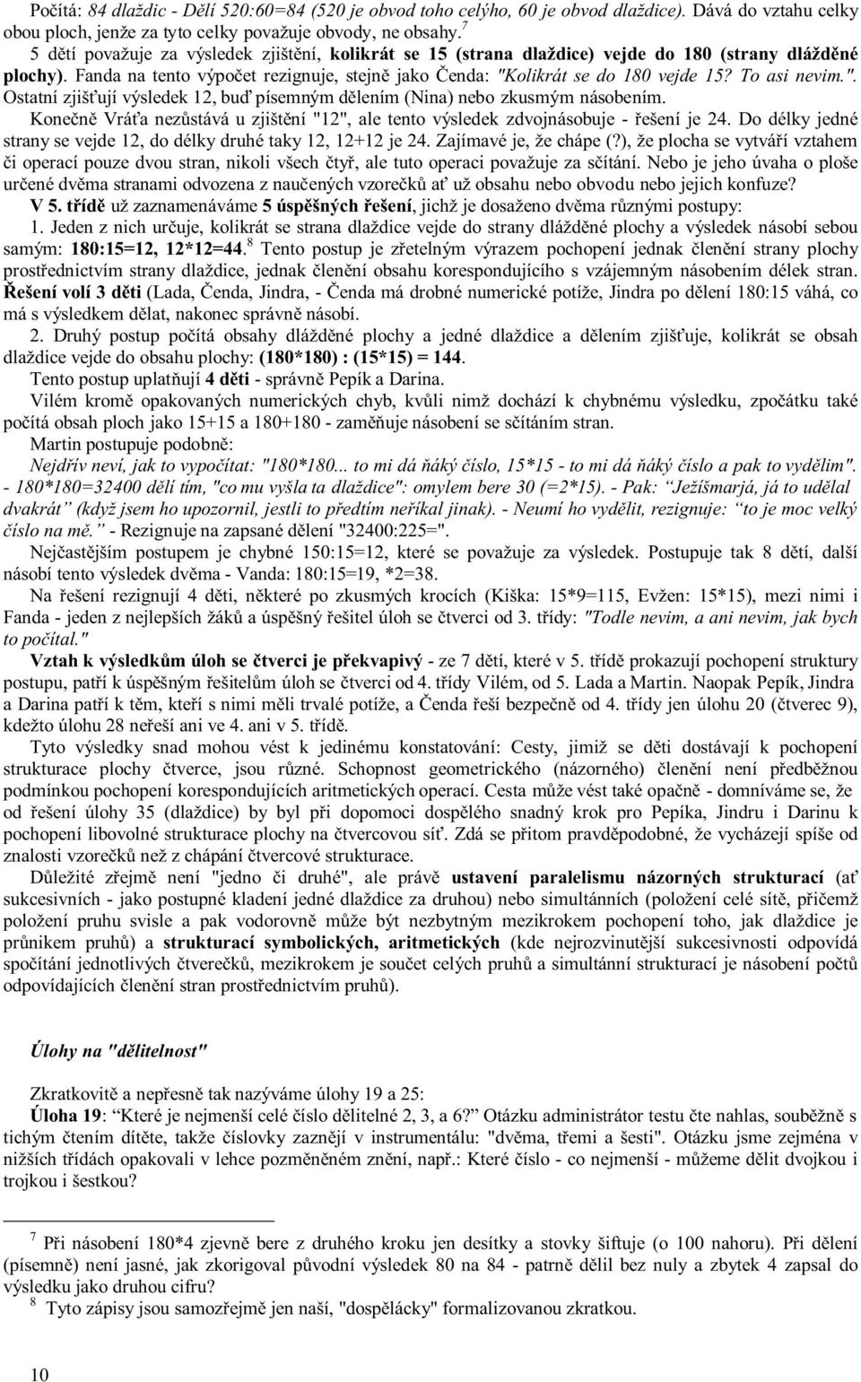 To asi nevim.". Ostatní zjišťují výsledek 12, buď písemným dělením (Nina) nebo zkusmým násobením. Konečně Vráťa nezůstává u zjištění "12", ale tento výsledek zdvojnásobuje - řešení je 24.