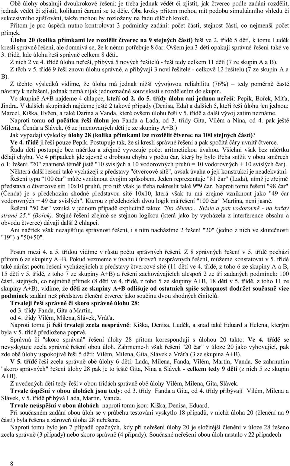 Přitom je pro úspěch nutno kontrolovat 3 podmínky zadání: počet částí, stejnost částí, co nejmenší počet přímek. Úlohu 20 (kolika přímkami lze rozdělit čtverec na 9 stejných částí) řeší ve 2.