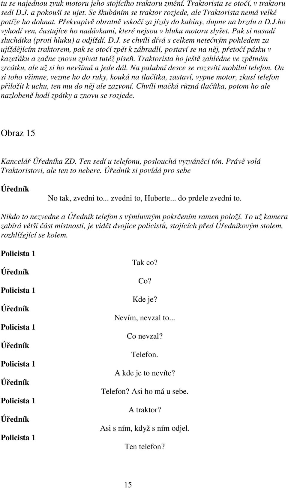 se chvíli dívá s celkem netečným pohledem za ujíždějícím traktorem, pak se otočí zpět k zábradlí, postaví se na něj, přetočí pásku v kazeťáku a začne znovu zpívat tutéž píseň.