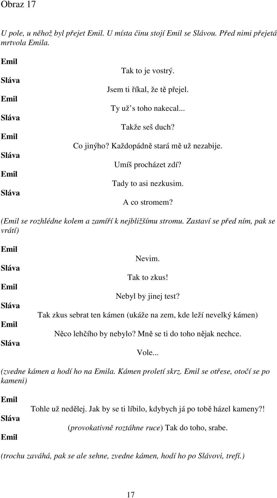 Nebyl by jinej test? Tak zkus sebrat ten kámen (ukáže na zem, kde leží nevelký kámen) Něco lehčího by nebylo? Mně se ti do toho nějak nechce. Vole... (zvedne kámen a hodí ho na a. Kámen proletí skrz.