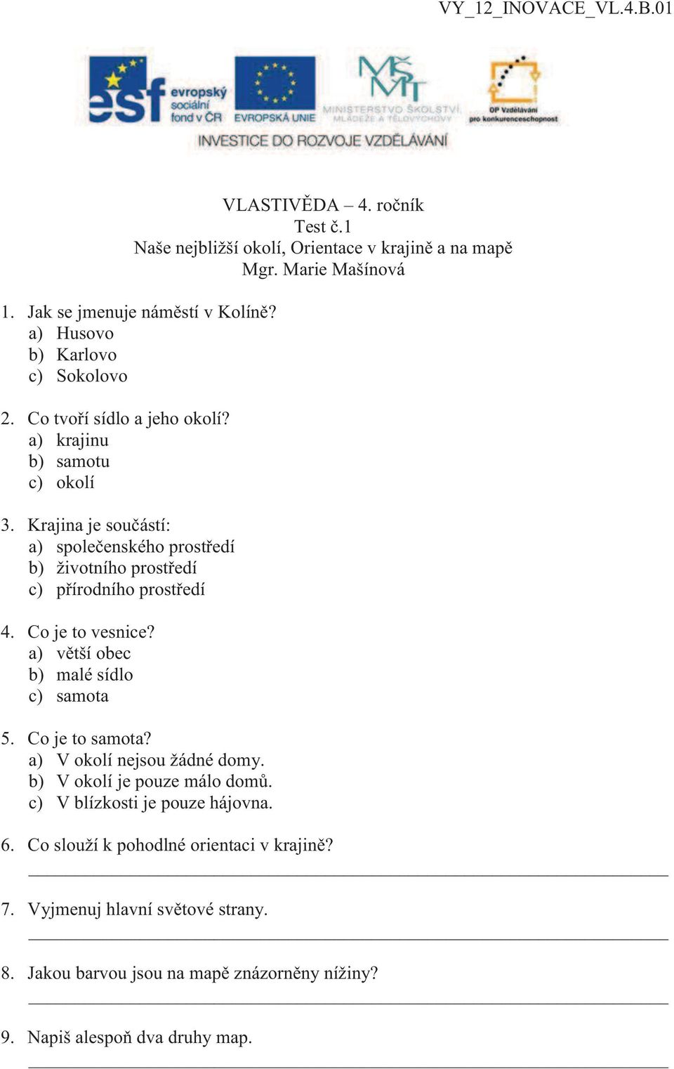 Krajina je součástí: a) společenského prostředí b) životního prostředí c) přírodního prostředí 4. Co je to vesnice? a) větší obec b) malé sídlo c) samota 5.