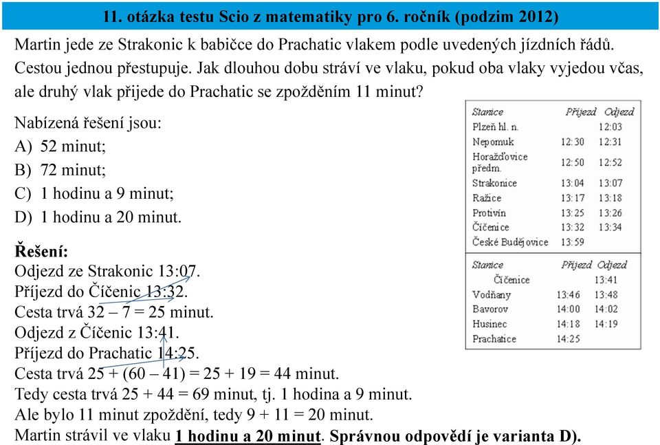 Nabízená řešení jsou: A) 52 minut; B) 72 minut; C) 1 hodinu a 9 minut; D) 1 hodinu a 20 minut. Odjezd ze Strakonic 13:07. Příjezd do Číčenic 13:32. Cesta trvá 32 7 = 25 minut.