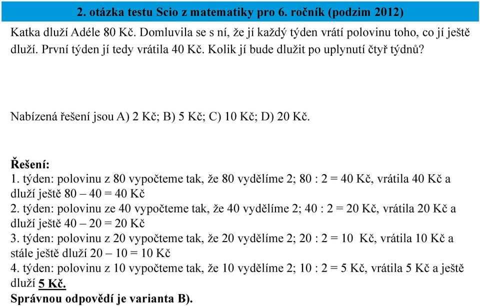 Kč; D) 20 Kč. 1. týden: polovinu z 80 vypočteme tak, že 80 vydělíme 2; 80 : 2 = 40 Kč, vrátila 40 Kč a dluží ještě 80 40 = 40 Kč 2.