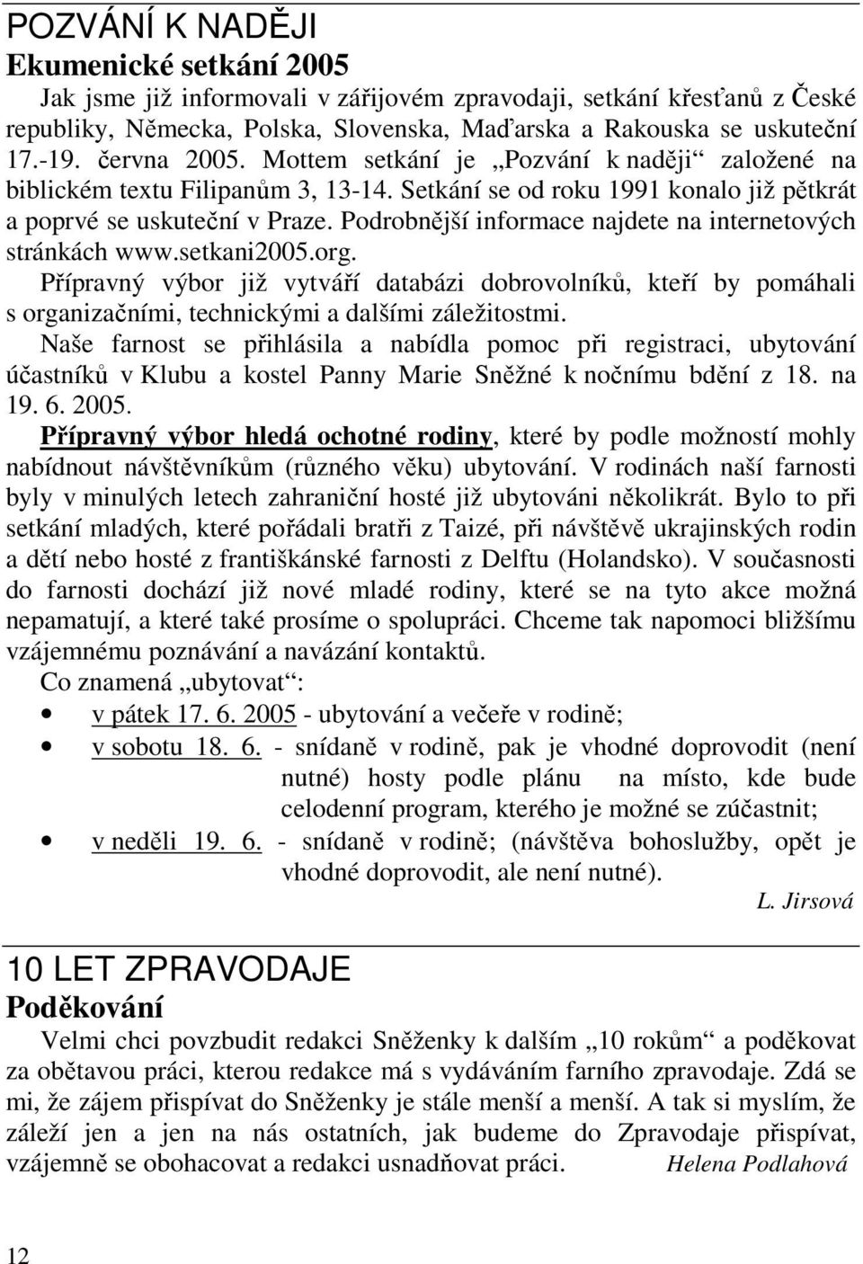 Podrobnější informace najdete na internetových stránkách www.setkani2005.org. Přípravný výbor již vytváří databázi dobrovolníků, kteří by pomáhali s organizačními, technickými a dalšími záležitostmi.