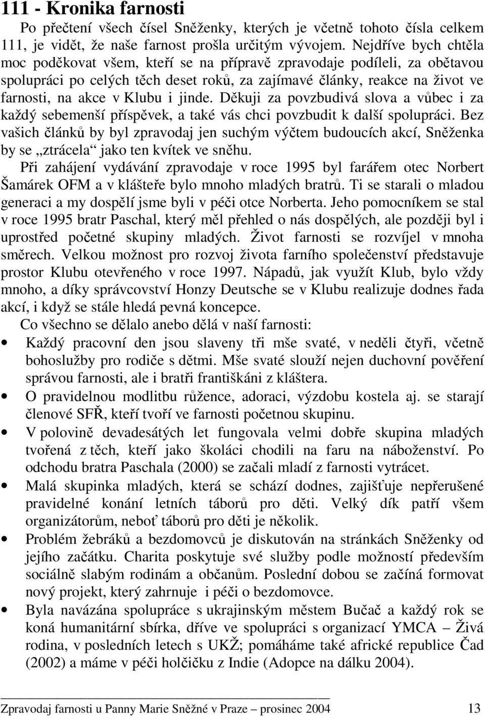 jinde. Děkuji za povzbudivá slova a vůbec i za každý sebemenší příspěvek, a také vás chci povzbudit k další spolupráci.