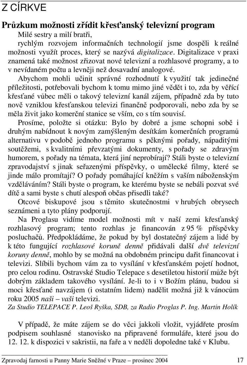 Abychom mohli učinit správné rozhodnutí k využití tak jedinečné příležitosti, potřebovali bychom k tomu mimo jiné vědět i to, zda by věřící křesťané vůbec měli o takový televizní kanál zájem,