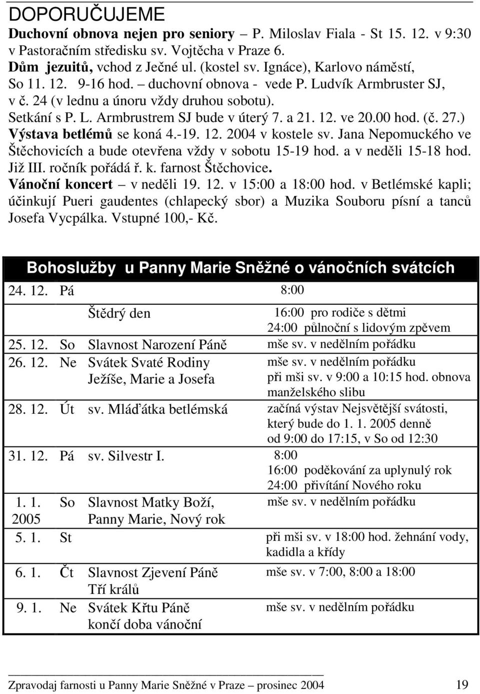 00 hod. (č. 27.) Výstava betlémů se koná 4.-19. 12. 2004 v kostele sv. Jana Nepomuckého ve Štěchovicích a bude otevřena vždy v sobotu 15-19 hod. a v neděli 15-18 hod. Již III. ročník pořádá ř. k. farnost Štěchovice.