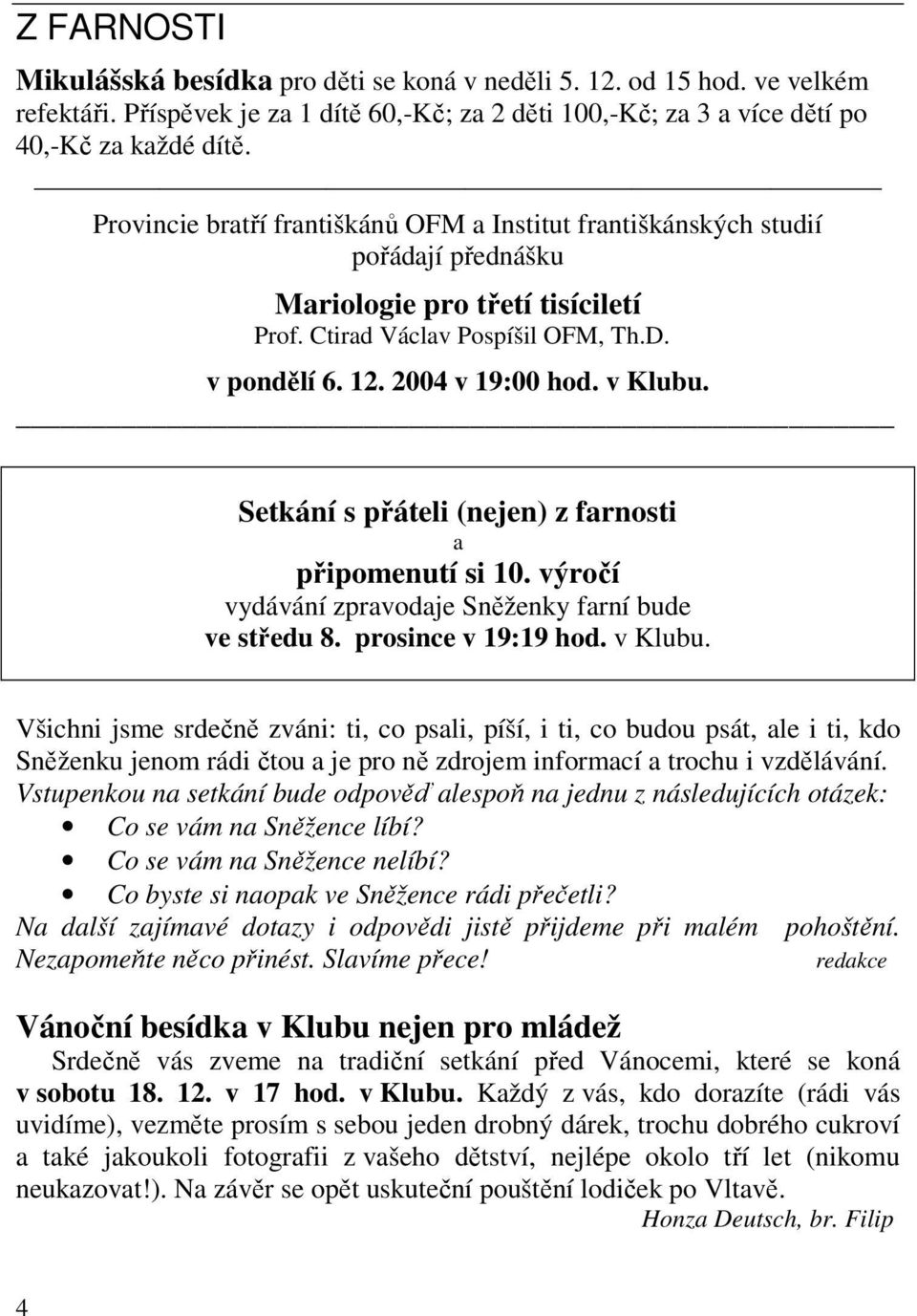 v Klubu. Setkání s přáteli (nejen) z farnosti a připomenutí si 10. výročí vydávání zpravodaje Sněženky farní bude ve středu 8. prosince v 19:19 hod. v Klubu.