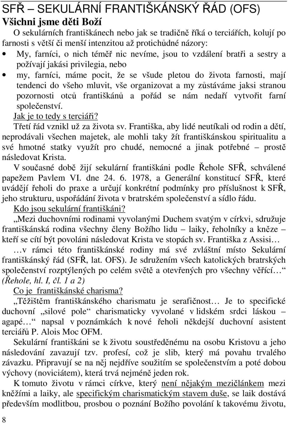 mluvit, vše organizovat a my zůstáváme jaksi stranou pozornosti otců františkánů a pořád se nám nedaří vytvořit farní společenství. Jak je to tedy s terciáři? Třetí řád vznikl už za života sv.