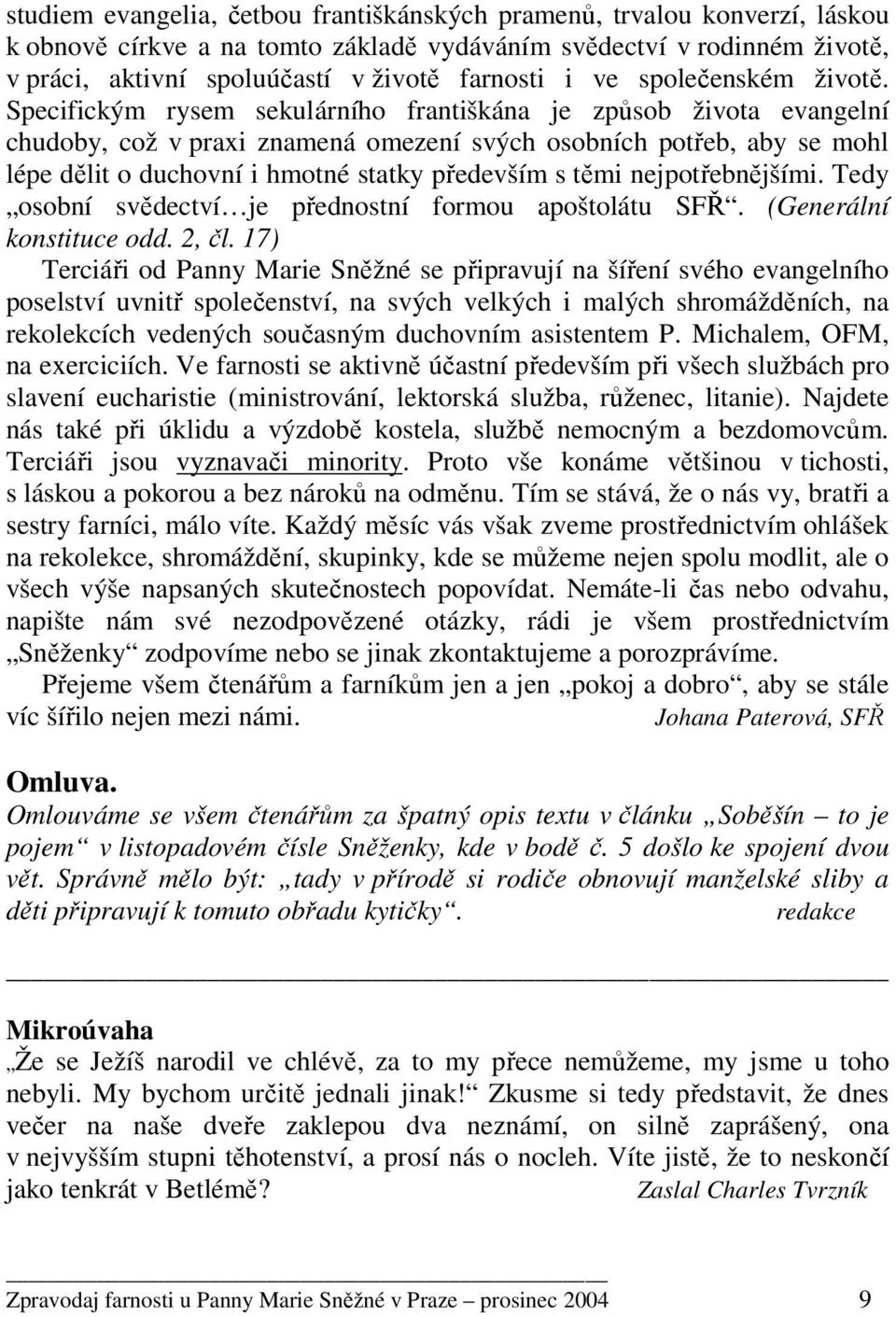 Specifickým rysem sekulárního františkána je způsob života evangelní chudoby, což v praxi znamená omezení svých osobních potřeb, aby se mohl lépe dělit o duchovní i hmotné statky především s těmi