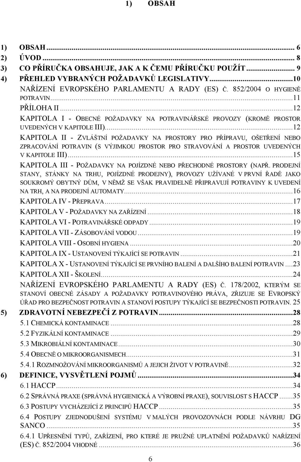 ..12 KAPITOLA II - ZVLÁŠTNÍ POŽADAVKY NA PROSTORY PRO PŘÍPRAVU, OŠETŘENÍ NEBO ZPRACOVÁNÍ POTRAVIN (S VÝJIMKOU PROSTOR PRO STRAVOVÁNÍ A PROSTOR UVEDENÝCH V KAPITOLE III).