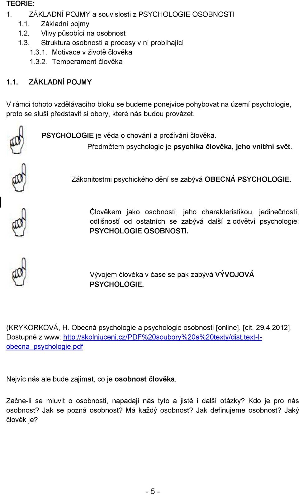 PSYCHOLOGIE je věda o chování a prožívání člověka. Předmětem psychologie je psychika člověka, jeho vnitřní svět. Zákonitostmi psychického dění se zabývá OBECNÁ PSYCHOLOGIE.