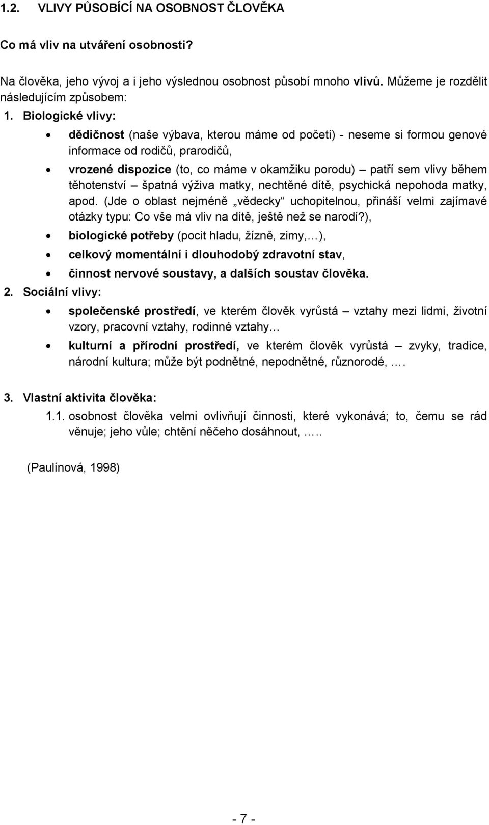 Sociální vlivy: dědičnost (naše výbava, kterou máme od početí) - neseme si formou genové informace od rodičů, prarodičů, vrozené dispozice (to, co máme v okamžiku porodu) patří sem vlivy během