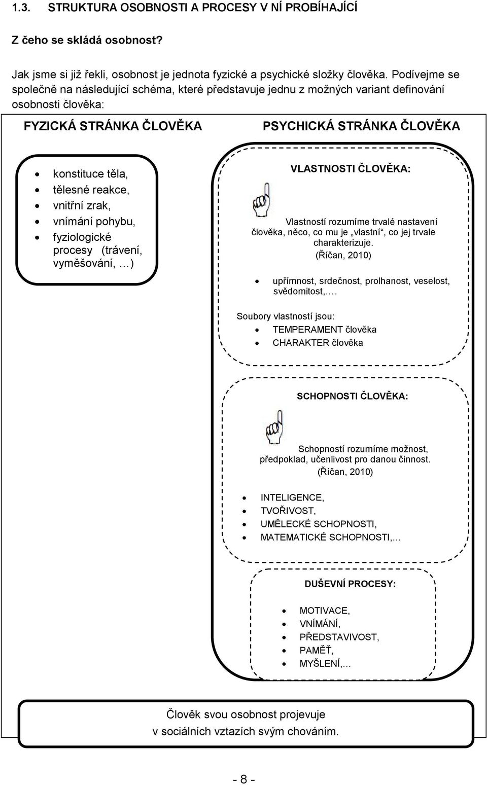 těla, tělesné reakce, vnitřní zrak, vnímání pohybu, fyziologické procesy (trávení, vyměšování, ) VLASTNOSTI ČLOVĚKA: Vlastností rozumíme trvalé nastavení člověka, něco, co mu je vlastní, co jej