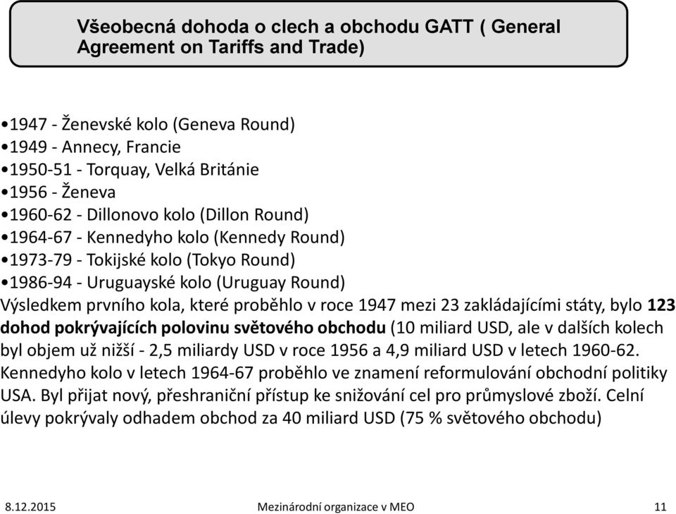 1947 mezi 23 zakládajícími státy, bylo 123 dohod pokrývajících polovinu světového obchodu (10 miliard USD, ale v dalších kolech byl objem už nižší - 2,5 miliardy USD v roce 1956 a 4,9 miliard USD v