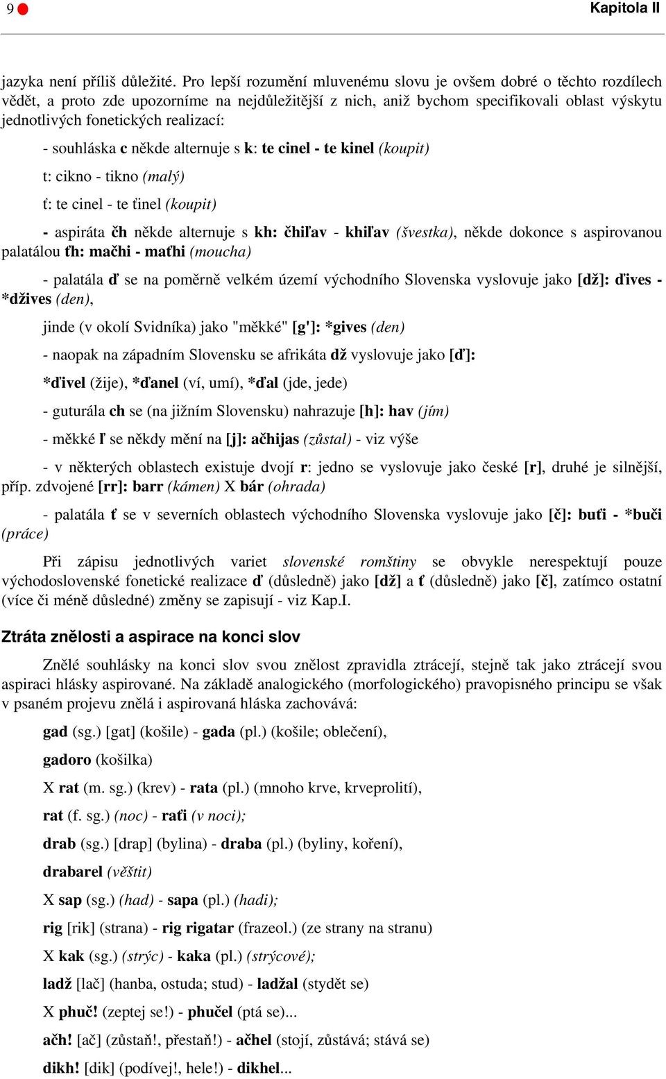 realizací: - souhláska c někde alternuje s k: te cinel - te kinel (koupit) t: cikno - tikno (malý) ť: te cinel - te ťinel (koupit) - aspiráta čh někde alternuje s kh: čhiľav - khiľav (švestka), někde