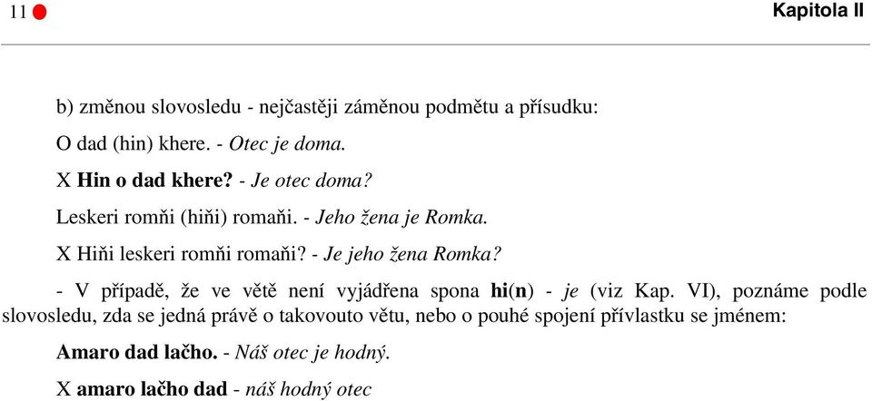 - Je jeho žena Romka? - V případě, že ve větě není vyjádřena spona hi(n) - je (viz Kap.