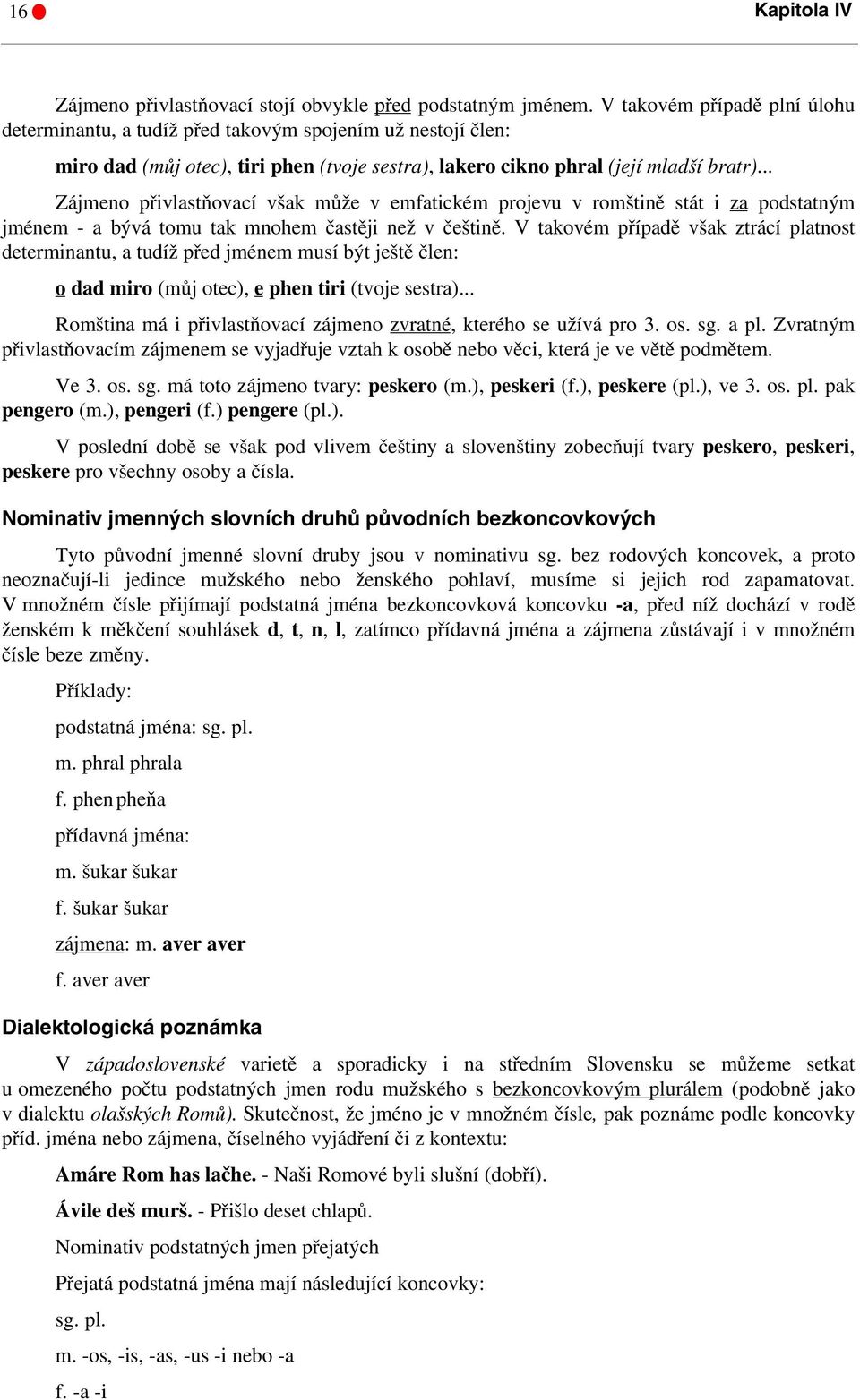 .. Zájmeno přivlastňovací však může v emfatickém projevu v romštině stát i za podstatným jménem - a bývá tomu tak mnohem častěji než v češtině.