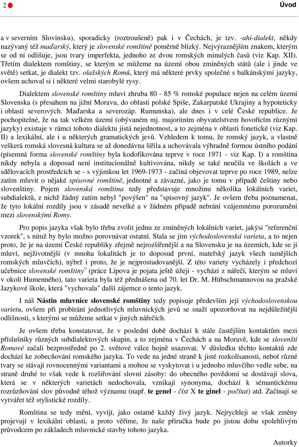 Třetím dialektem romštiny, se kterým se můžeme na území obou zmíněných států (ale i jinde ve světě) setkat, je dialekt tzv.