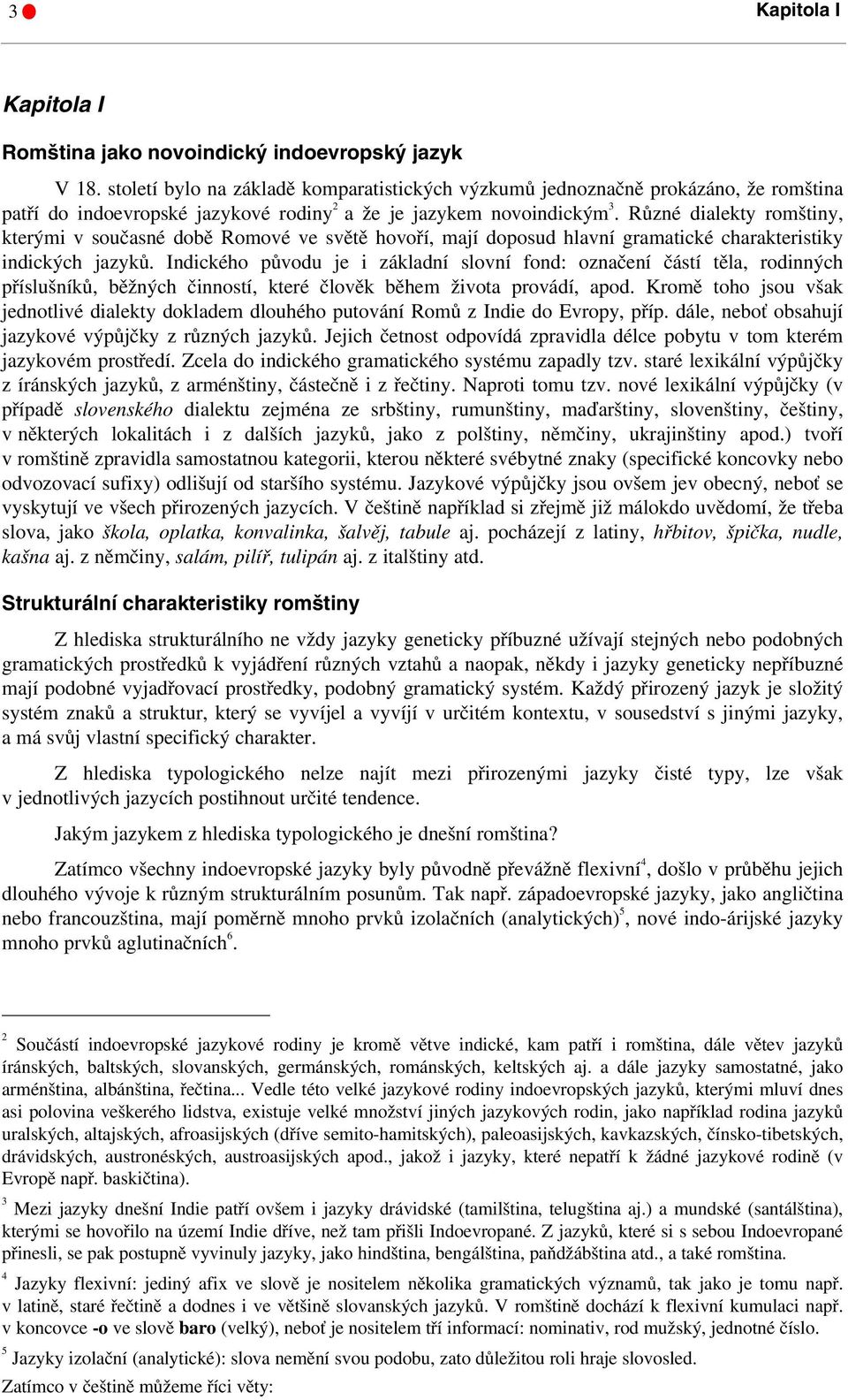 Různé dialekty romštiny, kterými v současné době Romové ve světě hovoří, mají doposud hlavní gramatické charakteristiky indických jazyků.