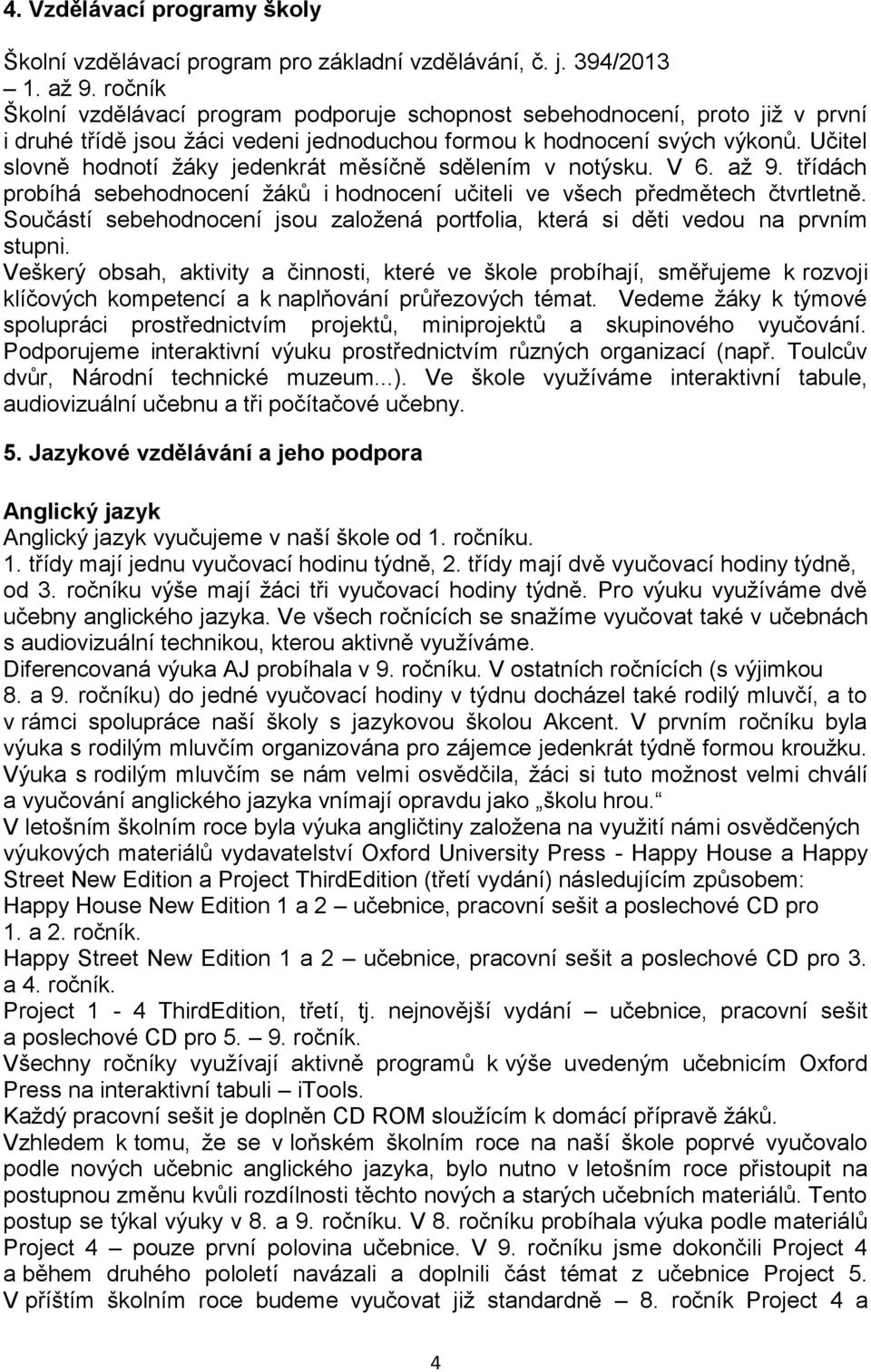 Učitel slovně hodnotí žáky jedenkrát měsíčně sdělením v notýsku. V 6. až 9. třídách probíhá sebehodnocení žáků i hodnocení učiteli ve všech předmětech čtvrtletně.