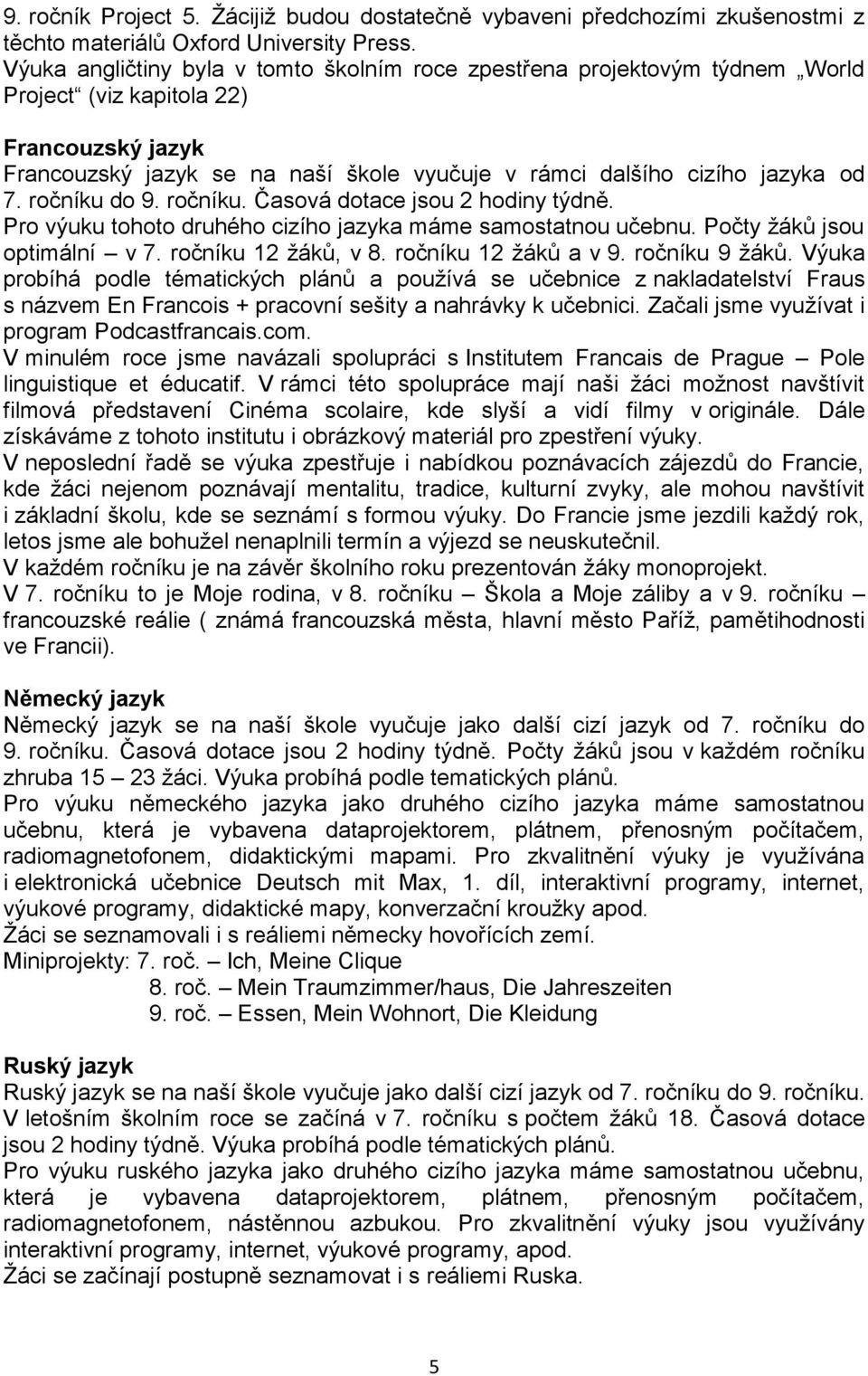 ročníku do 9. ročníku. Časová dotace jsou 2 hodiny týdně. Pro výuku tohoto druhého cizího jazyka máme samostatnou učebnu. Počty žáků jsou optimální v 7. ročníku 12 žáků, v 8. ročníku 12 žáků a v 9.