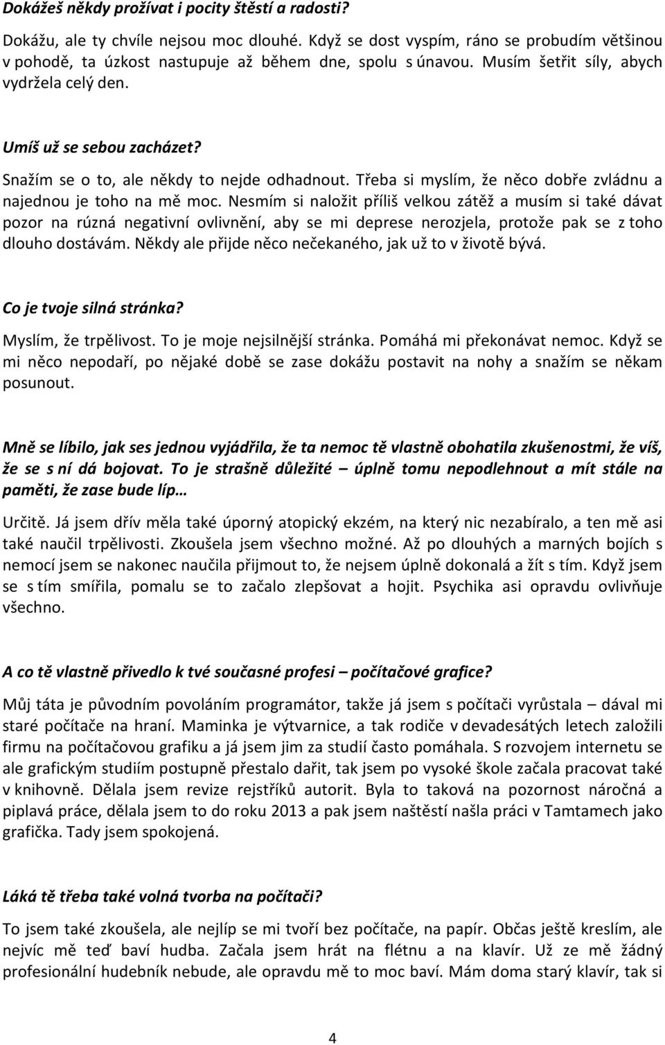 Nesmím si naložit příliš velkou zátěž a musím si také dávat pozor na rúzná negativní ovlivnění, aby se mi deprese nerozjela, protože pak se z toho dlouho dostávám.