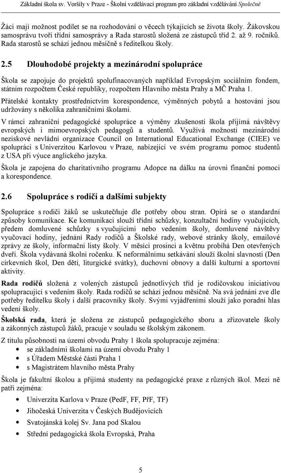 5 Dlouhodobé projekty a mezinárodní spolupráce Škola se zapojuje do projektů spolufinacovaných například Evropským sociálním fondem, státním rozpočtem České republiky, rozpočtem Hlavního města Prahy