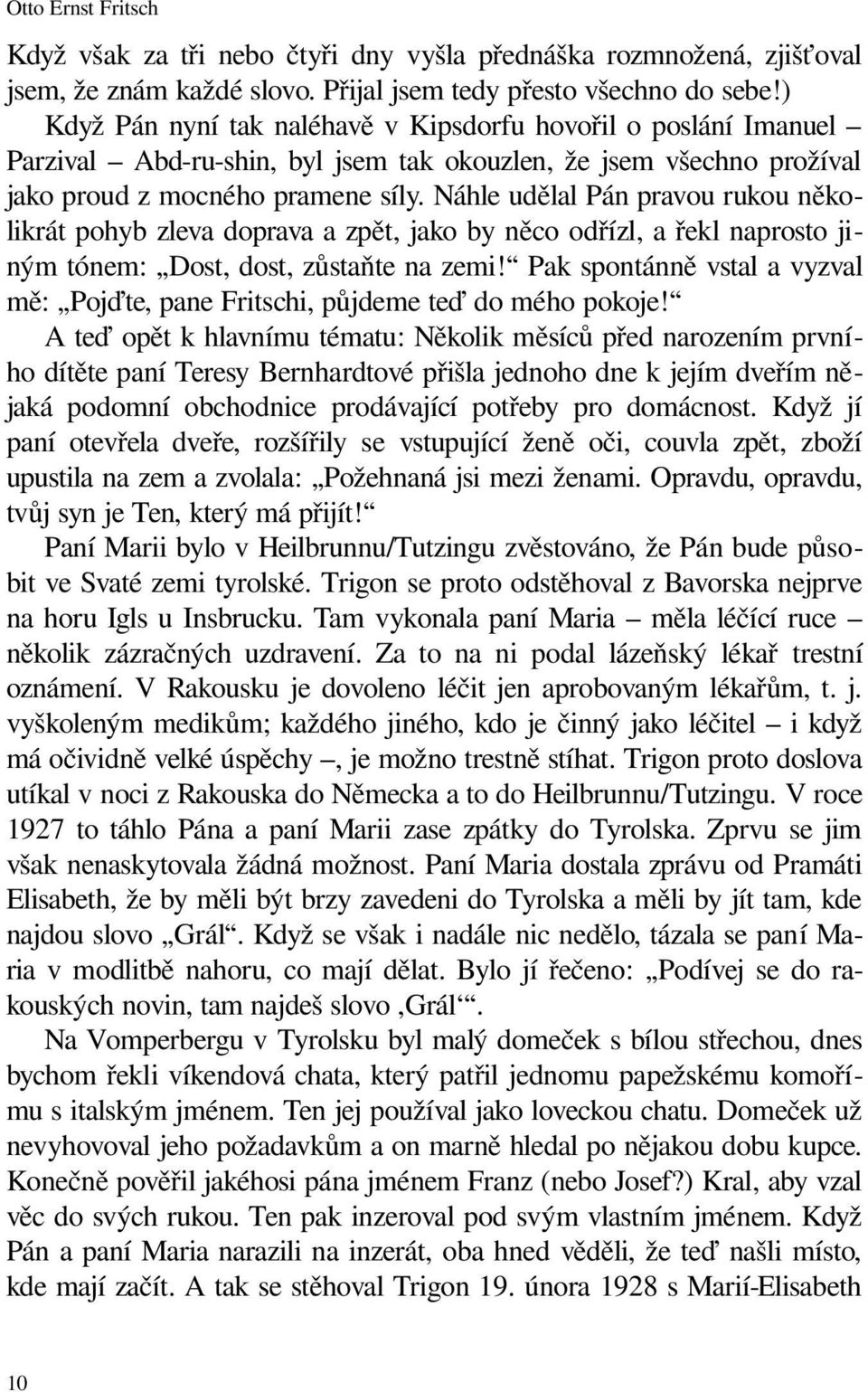 Náhle udělal Pán pravou rukou několikrát pohyb zleva doprava a zpět, jako by něco odřízl, a řekl naprosto jiným tónem: Dost, dost, zůstaňte na zemi!