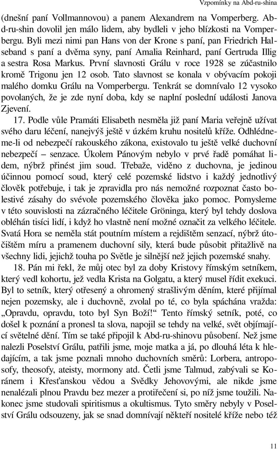 První slavnosti Grálu v roce 1928 se zúčastnilo kromě Trigonu jen 12 osob. Tato slavnost se konala v obývacím pokoji malého domku Grálu na Vomperbergu.