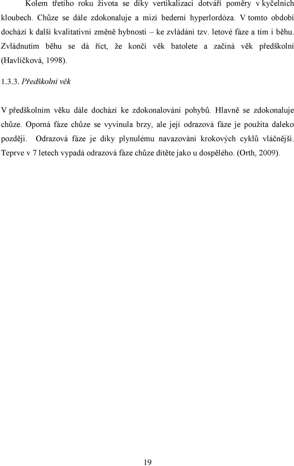 Zvládnutím běhu se dá říct, že končí věk batolete a začíná věk předškolní (Havlíčková, 1998). 1.3.3. Předškolní věk V předškolním věku dále dochází ke zdokonalování pohybů.