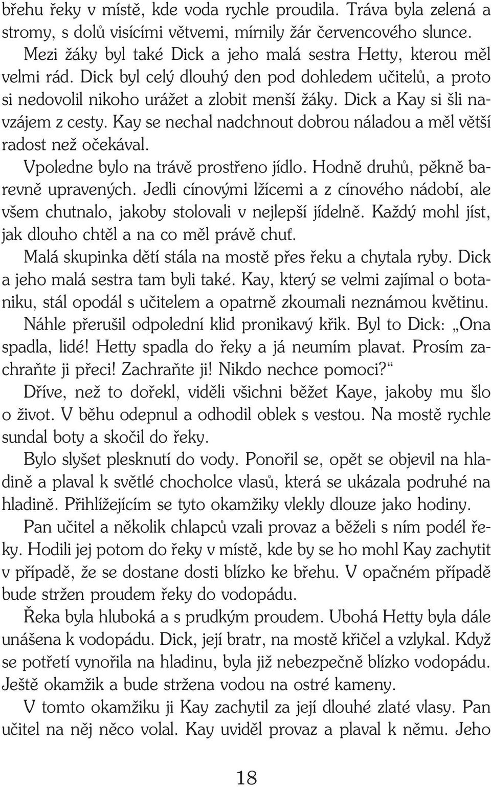 Dick a Kay si šli na vzájem z cesty. Kay se nechal nadchnout dobrou náladou a měl větší radost než očekával. Vpoledne bylo na trávě prostřeno jídlo. Hodně druhů, pěkně ba revně upravených.