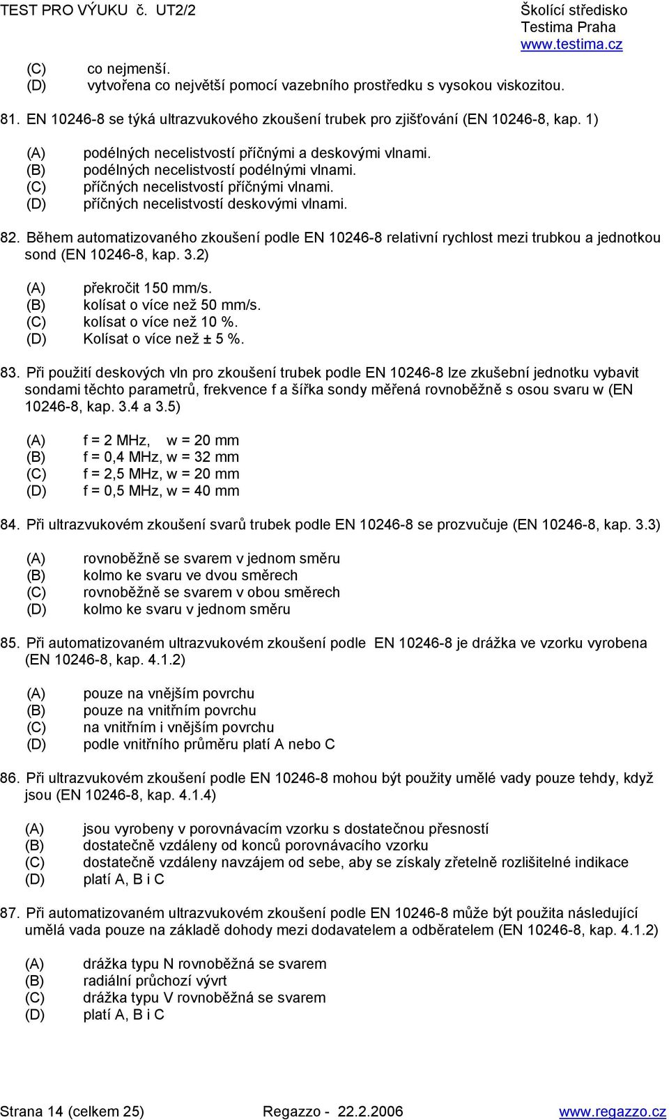 Během automatizovaného zkoušení podle EN 10246-8 relativní rychlost mezi trubkou a jednotkou sond (EN 10246-8, kap. 3.2) překročit 150 mm/s. kolísat o více než 50 mm/s. kolísat o více než 10 %.