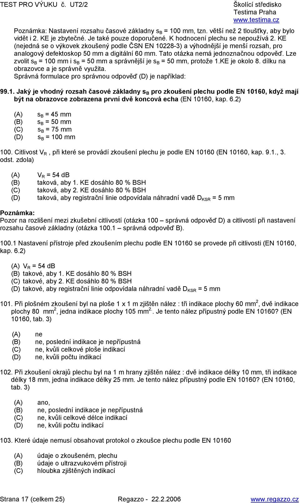 Lze zvolit s B = 100 mm i s B = 50 mm a správnější je s B = 50 mm, protože 1.KE je okolo 8. dílku na obrazovce a je správně využita. Správná formulace pro správnou odpověď je například: 99.1. Jaký je vhodný rozsah časové základny s B pro zkoušení plechu podle EN 10160, když mají být na obrazovce zobrazena první dvě koncová echa (EN 10160, kap.