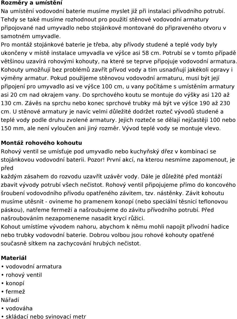 Pro montáž stojánkové baterie je třeba, aby přívody studené a teplé vody byly ukončeny v místě instalace umyvadla ve výšce asi 58 cm.