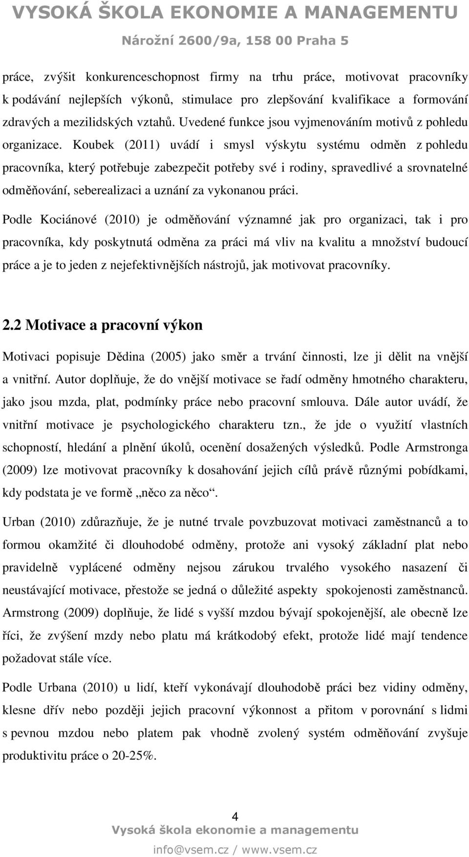 Koubek (2011) uvádí i smysl výskytu systému odměn z pohledu pracovníka, který potřebuje zabezpečit potřeby své i rodiny, spravedlivé a srovnatelné odměňování, seberealizaci a uznání za vykonanou