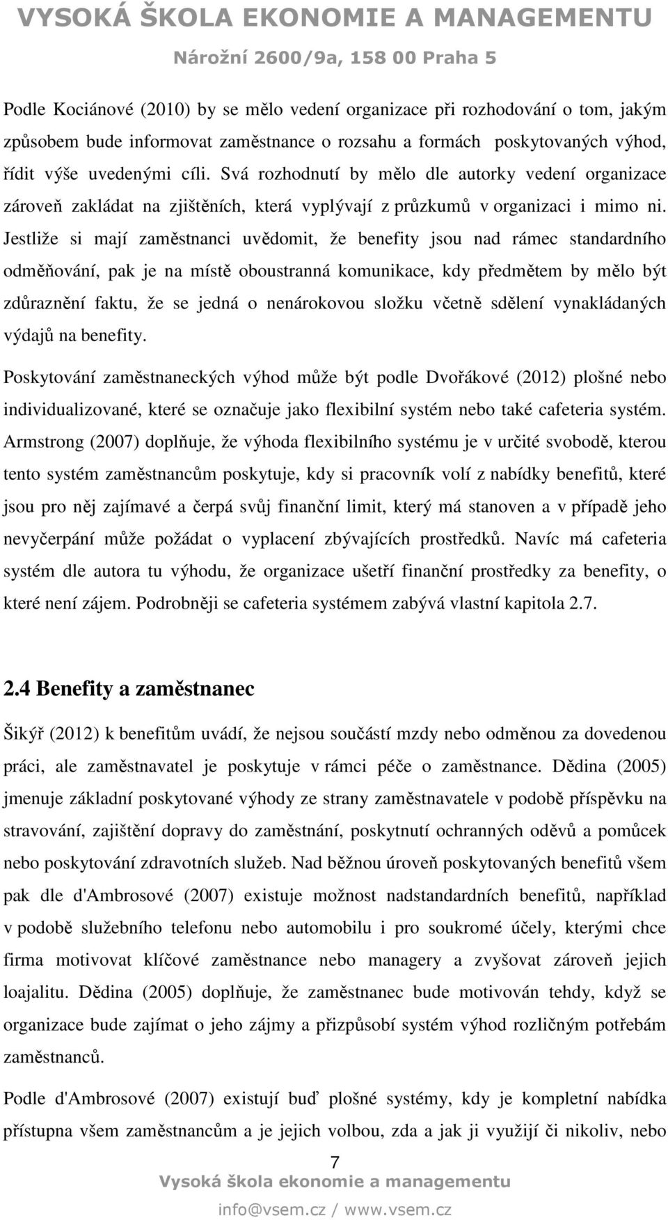 Jestliže si mají zaměstnanci uvědomit, že benefity jsou nad rámec standardního odměňování, pak je na místě oboustranná komunikace, kdy předmětem by mělo být zdůraznění faktu, že se jedná o