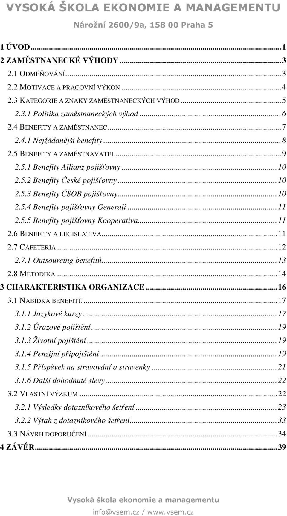 ..10 2.5.4 Benefity pojišťovny Generali...11 2.5.5 Benefity pojišťovny Kooperativa...11 2.6 BENEFITY A LEGISLATIVA...11 2.7 CAFETERIA...12 2.7.1 Outsourcing benefitů...13 2.8 METODIKA.