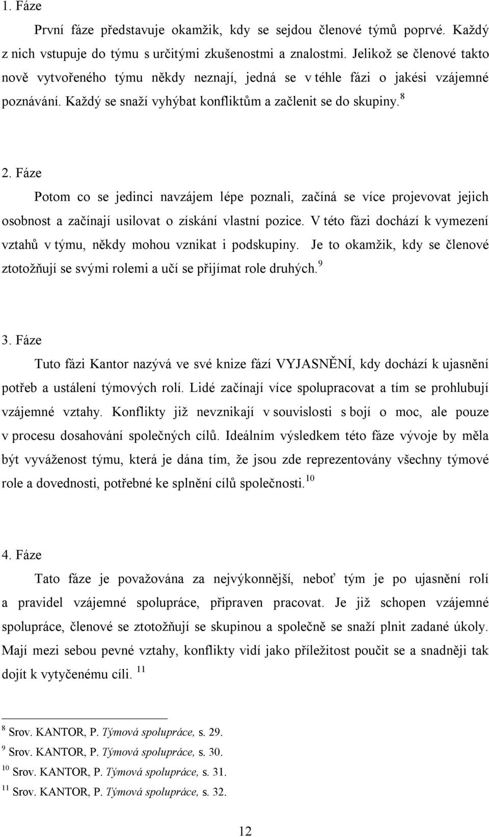 Fáze Potom co se jedinci navzájem lépe poznali, začíná se více projevovat jejich osobnost a začínají usilovat o získání vlastní pozice.