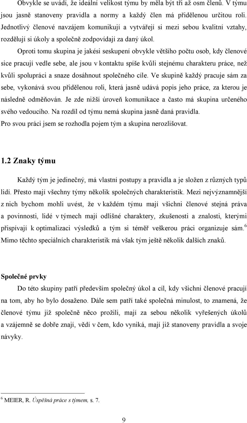 Oproti tomu skupina je jakési seskupení obvykle většího počtu osob, kdy členové sice pracují vedle sebe, ale jsou v kontaktu spíše kvůli stejnému charakteru práce, než kvůli spolupráci a snaze