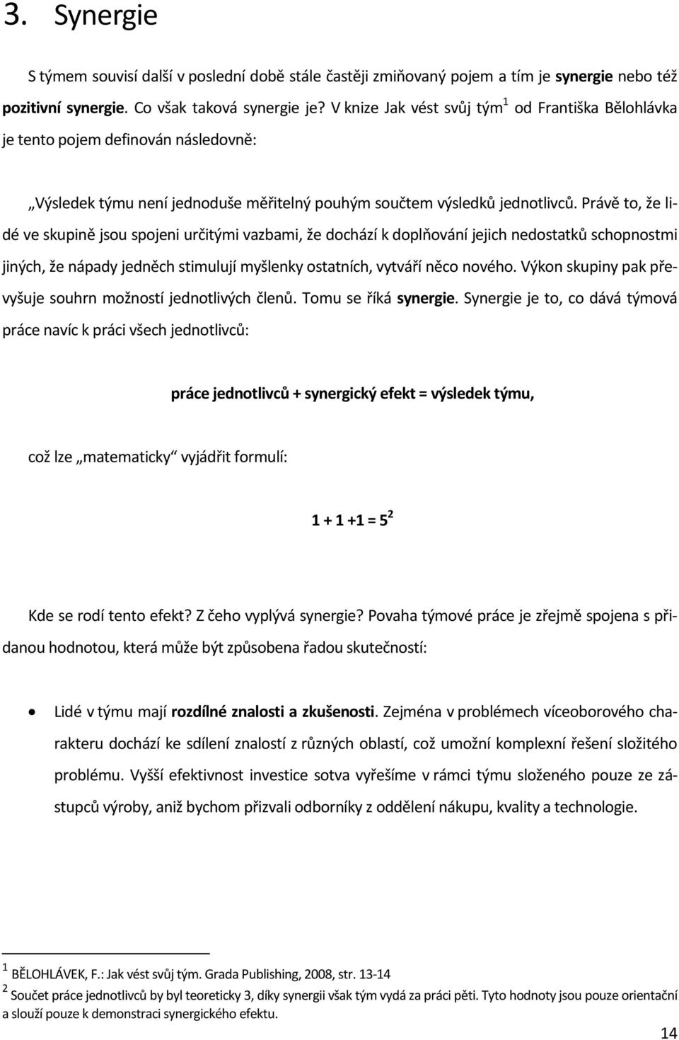 Právě to, že lidé ve skupině jsou spojeni určitými vazbami, že dochází k doplňování jejich nedostatků schopnostmi jiných, že nápady jedněch stimulují myšlenky ostatních, vytváří něco nového.