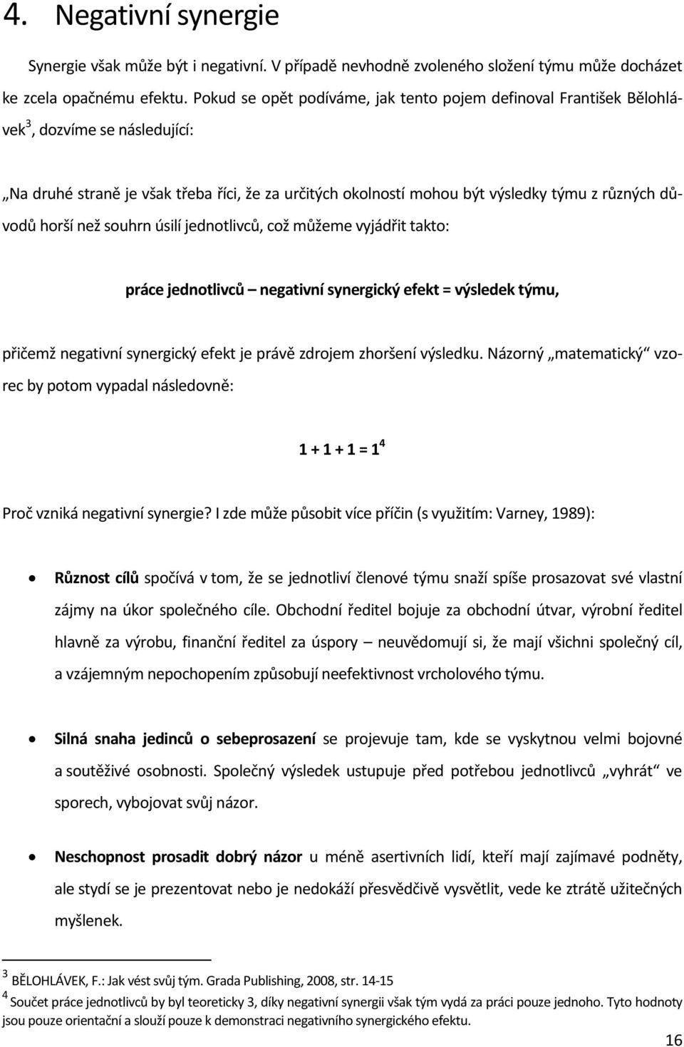 horší než souhrn úsilí jednotlivců, což můžeme vyjádřit takto: práce jednotlivců negativní synergický efekt = výsledek týmu, přičemž negativní synergický efekt je právě zdrojem zhoršení výsledku.