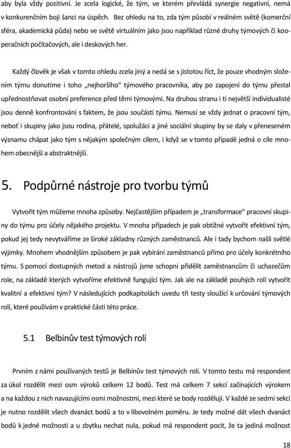 Každý člověk je však v tomto ohledu zcela jiný a nedá se s jistotou říct, že pouze vhodným složením týmu donutíme i toho nejhoršího týmového pracovníka, aby po zapojení do týmu přestal upřednostňovat