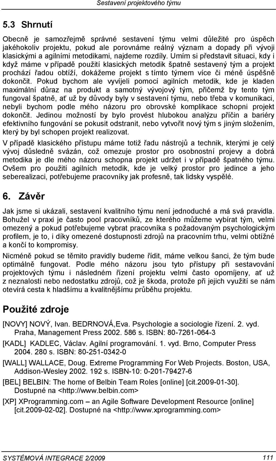 Umím si představit situaci, kdy i když máme v případě použití klasických metodik špatně sestavený tým a projekt prochází řadou obtíží, dokážeme projekt s tímto týmem více či méně úspěšně dokončit.